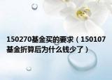 150270基金买的要求（150107基金折算后为什么钱少了）