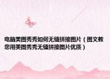 电脑美图秀秀如何无缝拼接图片（图文教您用美图秀秀无缝拼接图片优质）