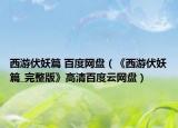西游伏妖篇 百度网盘（《西游伏妖篇_完整版》高清百度云网盘）