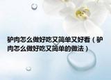 驴肉怎么做好吃又简单又好看（驴肉怎么做好吃又简单的做法）