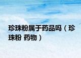 珍珠粉属于药品吗（珍珠粉 药物）