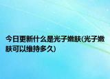 今日更新什么是光子嫩肤(光子嫩肤可以维持多久)