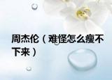 周杰伦（难怪怎么瘦不下来）