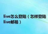 live怎么登陆（怎样登陆live邮箱）