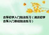 古筝初学入门指法练习（浅谈初学古筝入门基础指法练习）