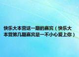 快乐大本营这一期的嘉宾（快乐大本营第几期嘉宾是一不小心爱上你）