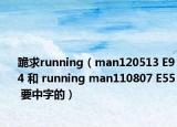 跪求running（man120513 E94 和 running man110807 E55 要中字的）