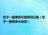 饺子一般煮多长时间可以熟（饺子一般煮多长时间）