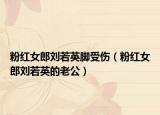 粉红女郎刘若英脚受伤（粉红女郎刘若英的老公）