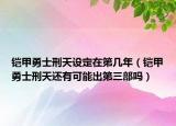 铠甲勇士刑天设定在第几年（铠甲勇士刑天还有可能出第三部吗）
