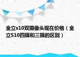 金立s10双摄像头现在价格（金立S10四摄和三摄的区别）