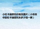 小杜卡迪摩托价格及图片（小爸爸中的杜卡迪摩托车多少钱一辆）