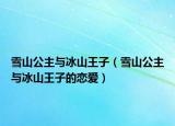 雪山公主与冰山王子（雪山公主与冰山王子的恋爱）