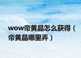 wow帝黄晶怎么获得（帝黄晶哪里弄）