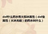 dnf什么药水有火和冰属性（dnf全属性（火冰光暗）的药水叫什么）
