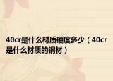40cr是什么材质硬度多少（40cr是什么材质的钢材）