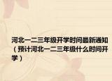 河北一二三年级开学时间最新通知（预计河北一二三年级什么时间开学）