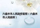 六盘水市人民政府官照（六盘水市人民政府）