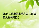 2k14三分准的出手方式（2k13怎么战术跑位）