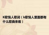 K歌情人歌词（k歌情人里面都有什么歌曲来着）