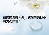 战网网页打不开（战网网页打不开怎么回事）