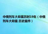 中俄列车大劫案历时19年（中俄列车大劫案 历史案件）