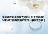 李嘉诚收购英国最大酒吧（对于李嘉诚430亿买下的英国酒吧裁员一事你怎么看）
