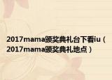 2017mama颁奖典礼台下看iu（2017mama颁奖典礼地点）