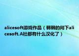alicesoft游戏作品（弱弱的问下alicesoft.A社都有什么汉化了）