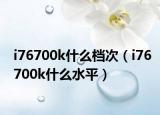 i76700k什么档次（i76700k什么水平）