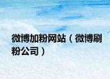 微博加粉网站（微博刷粉公司）