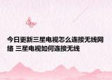今日更新三星电视怎么连接无线网络 三星电视如何连接无线