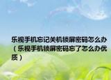 乐视手机忘记关机锁屏密码怎么办（乐视手机锁屏密码忘了怎么办优质）