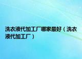 洗衣液代加工厂哪家最好（洗衣液代加工厂）
