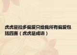 虎虎是拉多偏爱只给我所有偏爱包括四喜（虎虎是成语）