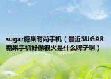 sugar糖果时尚手机（最近SUGAR糖果手机好像很火是什么牌子啊）