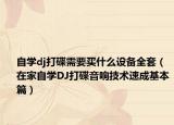 自学dj打碟需要买什么设备全套（在家自学DJ打碟音响技术速成基本篇）