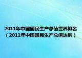 2011年中国国民生产总值世界排名（2011年中国国民生产总值达到）