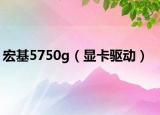 宏基5750g（显卡驱动）