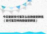 今日更新支付宝怎么往微信里转钱（支付宝怎样向微信里转钱）
