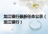 龙江银行最新任命公示（龙江银行）