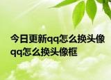 今日更新qq怎么换头像qq怎么换头像框