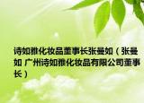 诗如雅化妆品董事长张曼如（张曼如 广州诗如雅化妆品有限公司董事长）