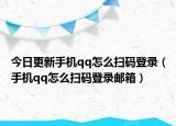 今日更新手机qq怎么扫码登录（手机qq怎么扫码登录邮箱）