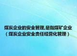 煤炭企业的安全管理,是指煤矿企业（煤炭企业安全责任经营化管理）