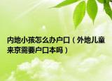 内地小孩怎么办户口（外地儿童来京需要户口本吗）