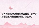 文件夹加密超级大师完美破解版（文件夹加密超级大师激活码忘记了怎么办）