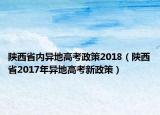 陕西省内异地高考政策2018（陕西省2017年异地高考新政策）