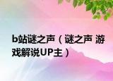 b站谜之声（谜之声 游戏解说UP主）