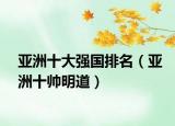 亚洲十大强国排名（亚洲十帅明道）